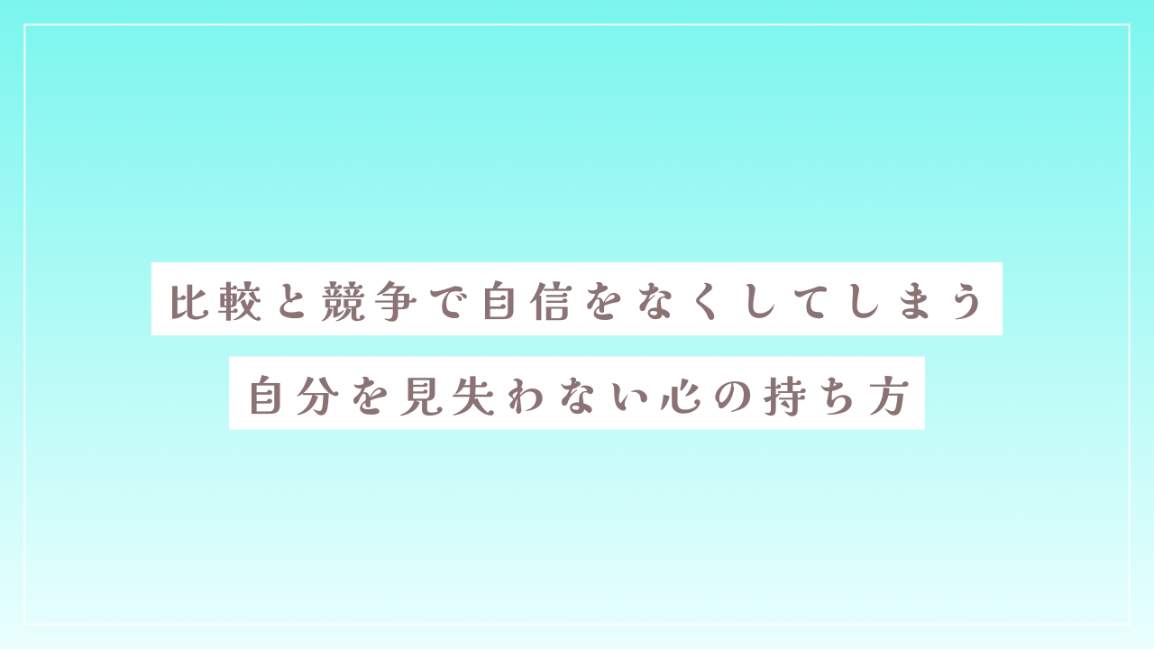 比較と競争で自信をなくしてしまう｜自分を見失わない心の持ち方