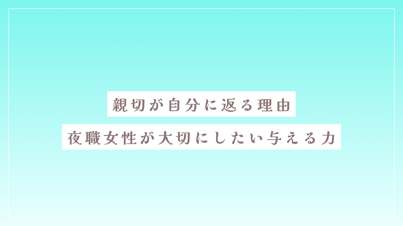 親切が自分に返る理由｜夜職女性が大切にしたい与える力